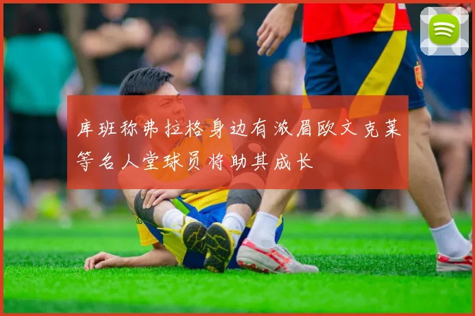 库班称弗拉格身边有浓眉欧文克莱等名人堂球员将助其成长