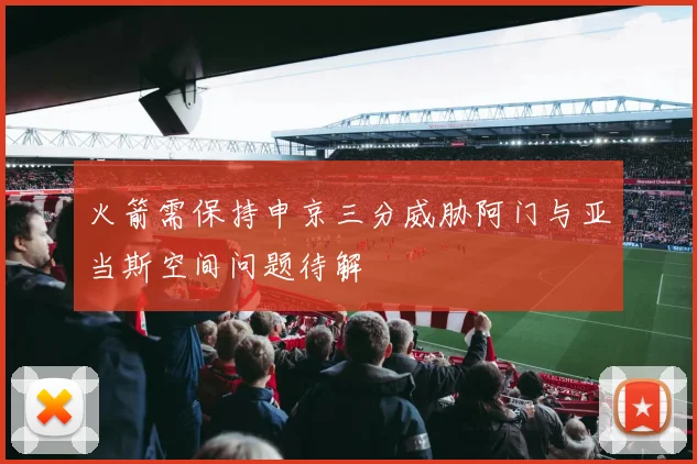 火箭需保持申京三分威胁阿门与亚当斯空间问题待解