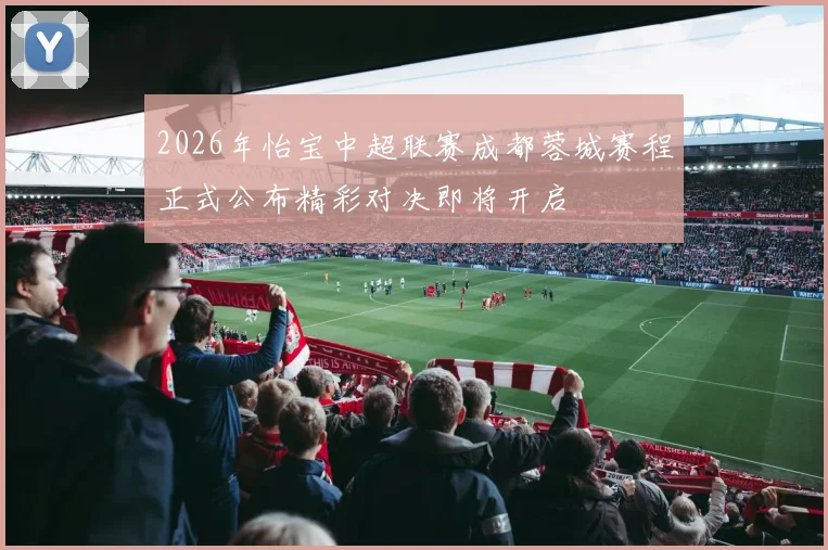 2026年怡宝中超联赛成都蓉城赛程正式公布精彩对决即将开启