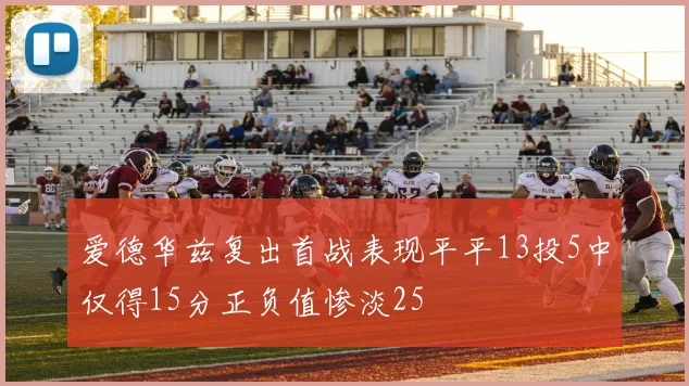 爱德华兹复出首战表现平平13投5中仅得15分正负值惨淡25