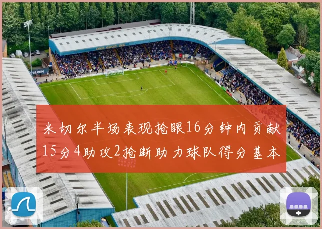 米切尔半场表现抢眼16分钟内贡献15分4助攻2抢断助力球队得分基本盘