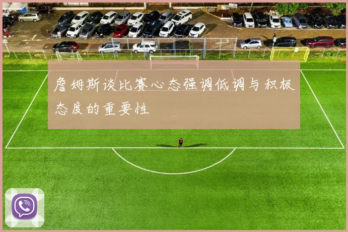 詹姆斯谈比赛心态强调低调与积极态度的重要性