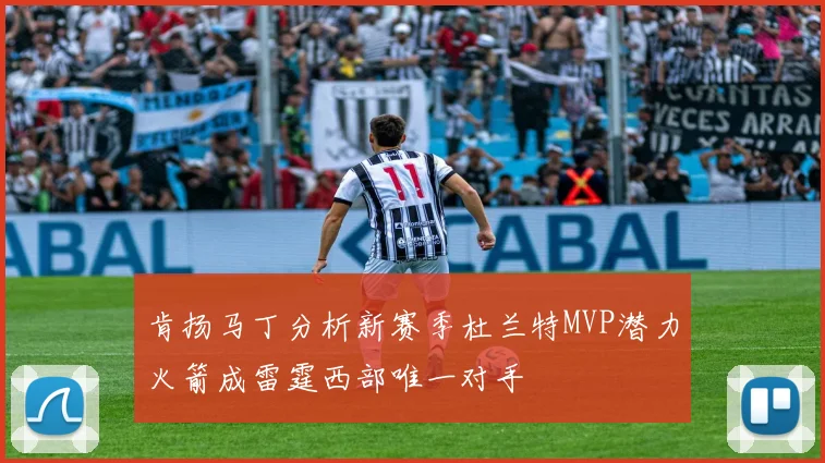 肯扬马丁分析新赛季杜兰特MVP潜力火箭成雷霆西部唯一对手