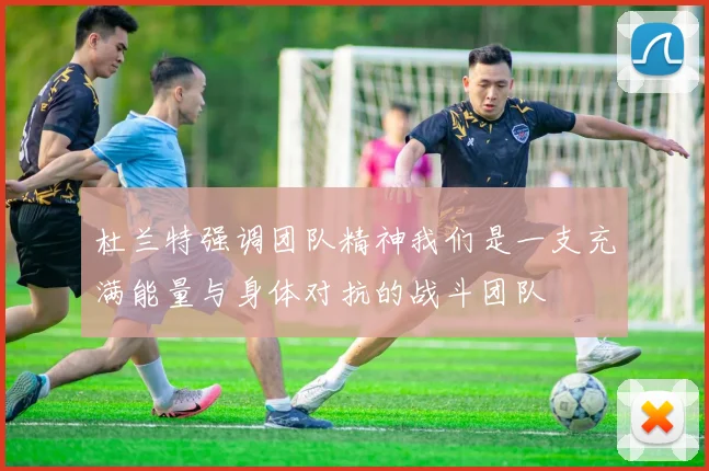 杜兰特强调团队精神我们是一支充满能量与身体对抗的战斗团队